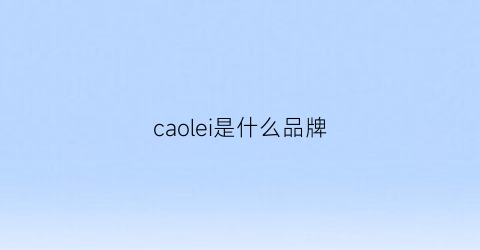 caolei是什么品牌(caoleis是什么牌子)