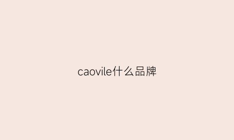 caovile什么品牌(caogen是什么牌子)