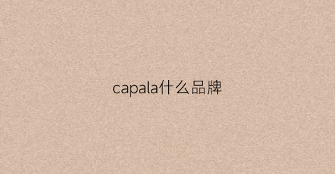 capala什么品牌(capa是什么牌子)