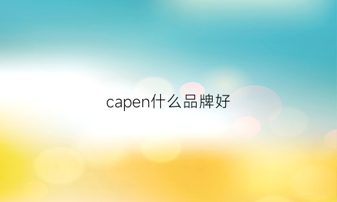 capen什么品牌好(capella品牌简介)