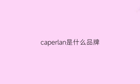 caperlan是什么品牌(capranea什么牌子)