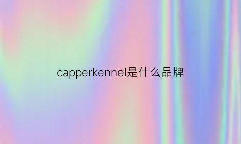 capperkennel是什么品牌(capelkennel品牌)