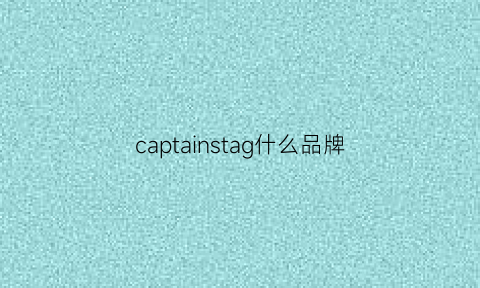 captainstag什么品牌(captaino品牌档次)