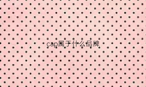 cap属于什么品牌(ca品牌是哪个国家)