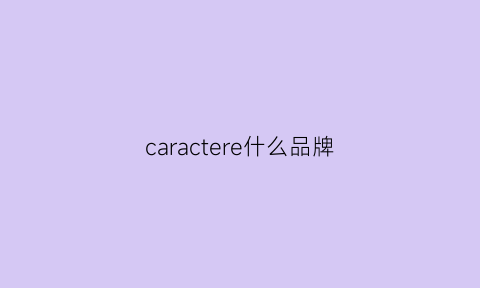 caractere什么品牌(cartier什么牌子)