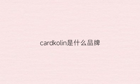 cardkolin是什么品牌(cardkolin)