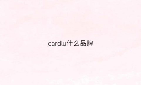 cardlu什么品牌(cardlcq是什么牌子)