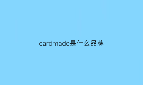 cardmade是什么品牌(cardkai是什么档次)