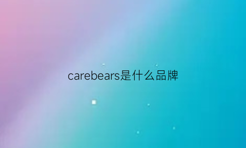 carebears是什么品牌(carebears是哪个国家的)