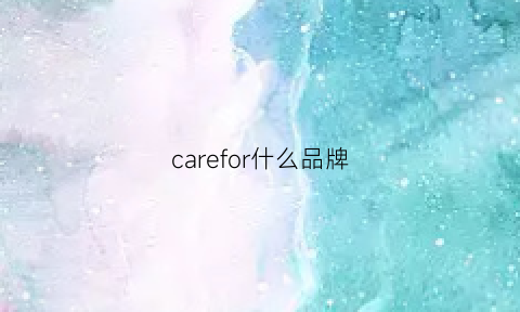 carefor什么品牌(care什么牌子衣服)