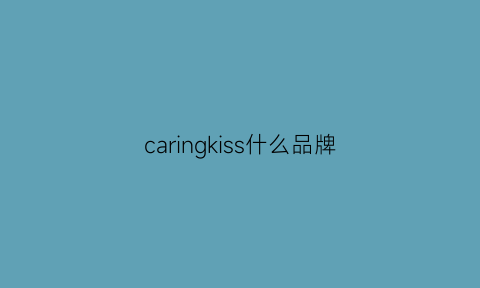 caringkiss什么品牌(carks是什么品牌)