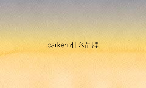 carkern什么品牌(carikaien是什么牌子)