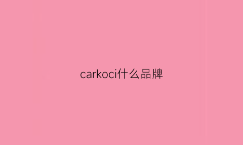 carkoci什么品牌(carrocic是什么牌子)