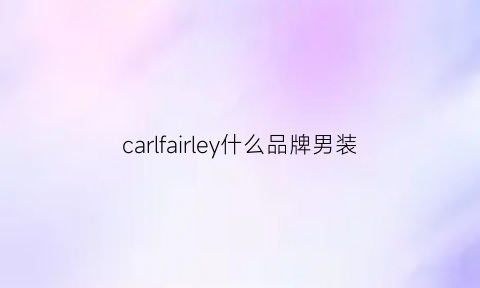 carlfairley什么品牌男装(carlymilo男装品牌)