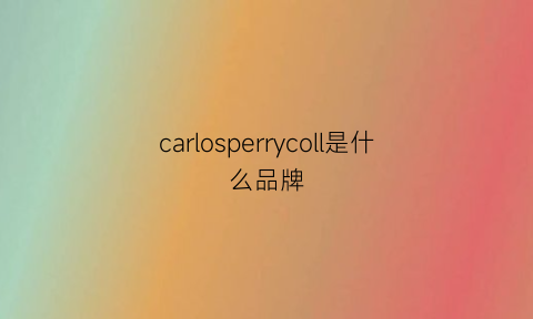 carlosperrycoll是什么品牌(carlos是什么牌子)