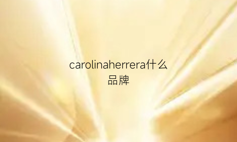 carolinaherrera什么品牌(carolinaherrera什么档次)