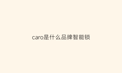 caro是什么品牌智能锁(caro是什么牌子指纹锁)