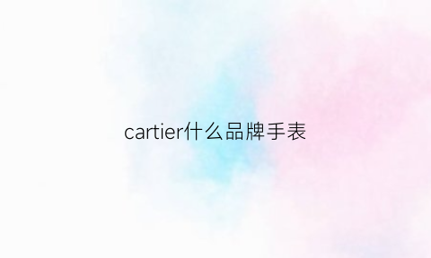 cartier什么品牌手表(cartier牌子的手表价格多少)