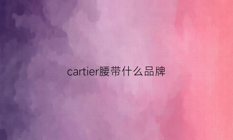 cartier腰带什么品牌(cartier腰带)