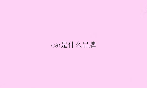 car是什么品牌(yeecar是什么品牌)