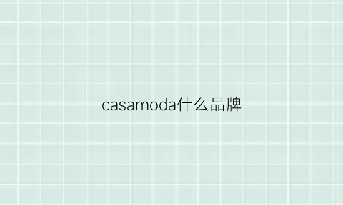 casamoda什么品牌(casamia是什么牌子)