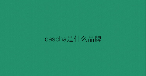 cascha是什么品牌(cascade是什么牌子)