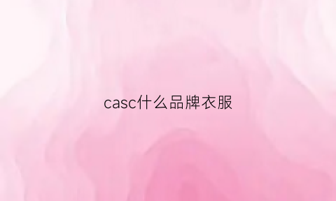 casc什么品牌衣服(cac是什么牌子的衣服)