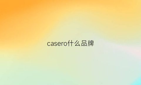 casero什么品牌(casero是什么牌子的镜框)