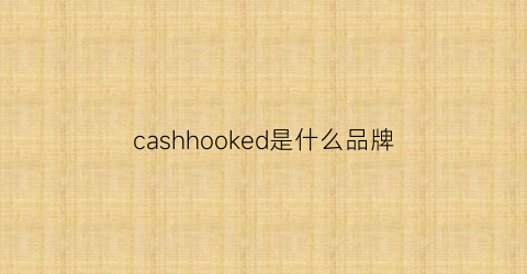cashhooked是什么品牌(casadeco是什么牌子)
