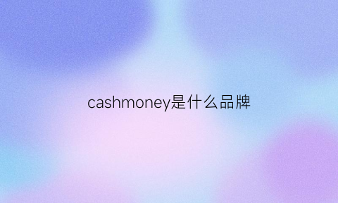 cashmoney是什么品牌(cashonly是什么牌子)