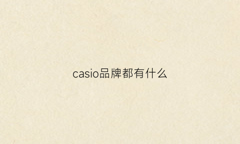 casio品牌都有什么(casio什么牌子表)