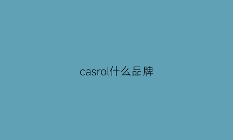 casrol什么品牌(cassley是什么牌子)