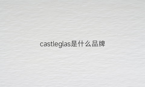 castleglas是什么品牌