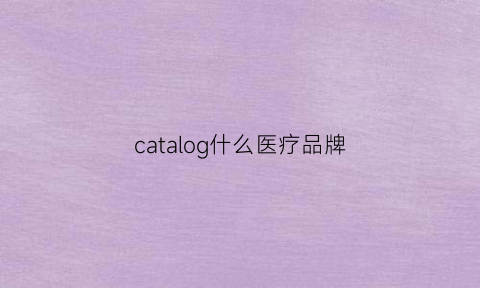 catalog什么医疗品牌(cat品牌全称)
