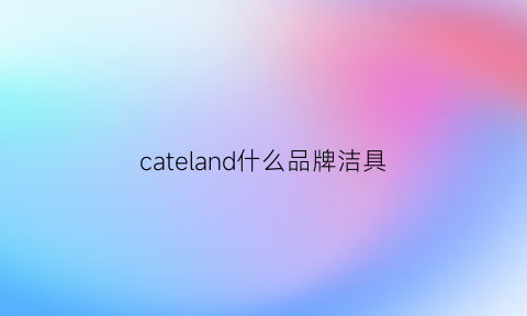 cateland什么品牌洁具(catherine品牌)