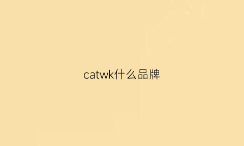 catwk什么品牌(cat这个牌子怎么样)