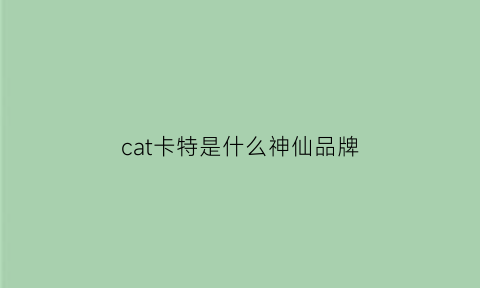 cat卡特是什么神仙品牌