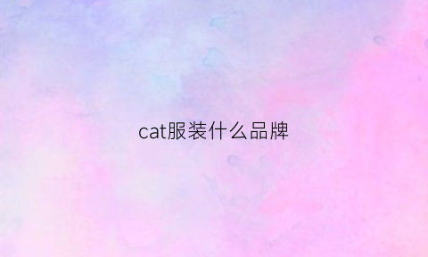 cat服装什么品牌(cat品牌衣服)