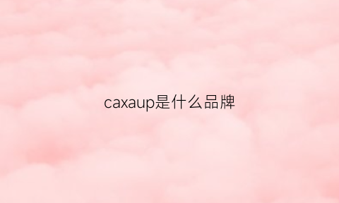 caxaup是什么品牌(cacaxi什么牌子)