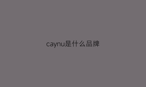 caynu是什么品牌(caveny是哪里的品牌)