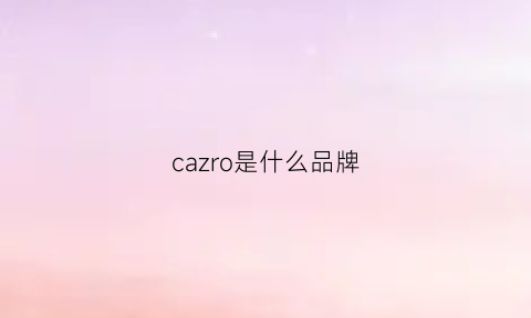 cazro是什么品牌(cazade是什么牌子)