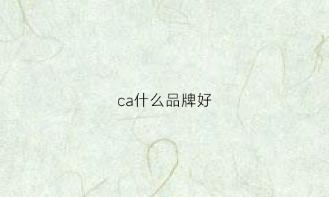 ca什么品牌好(caa品牌)