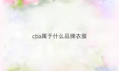 cba属于什么品牌衣服(cba是什么服装品牌)