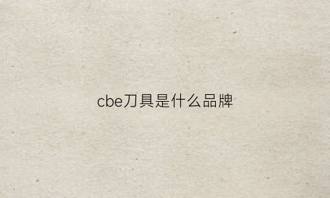 cbe刀具是什么品牌(cbn刀具品牌排行)