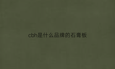 cbh是什么品牌的石膏板(ckm石膏板代表的是什么意思)