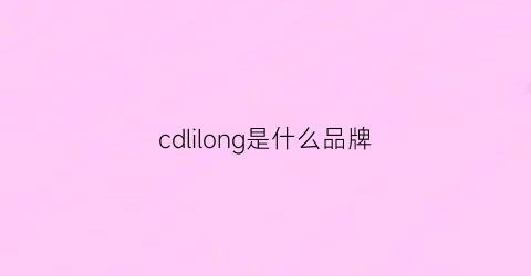 cdlilong是什么品牌(cdl是什么品牌)