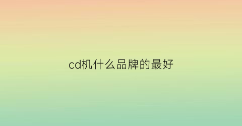 cd机什么品牌的最好(cd机什么牌子好)