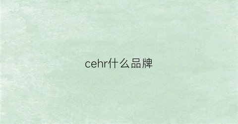 cehr什么品牌(cerxcer是什么牌子)