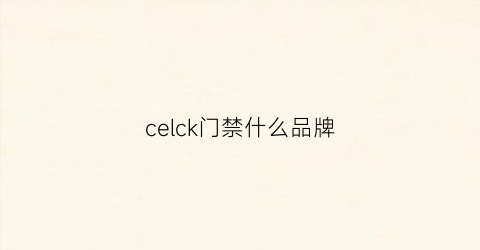 celck门禁什么品牌(门禁系统品牌)