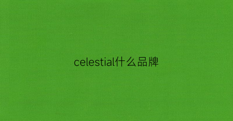 celestial什么品牌(cerlean是什么牌子)